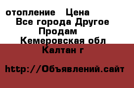 отопление › Цена ­ 50 000 - Все города Другое » Продам   . Кемеровская обл.,Калтан г.